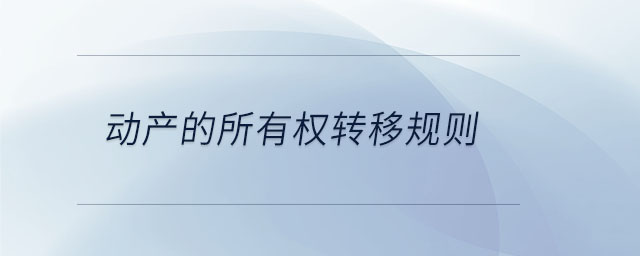 動(dòng)產(chǎn)的所有權(quán)轉(zhuǎn)移規(guī)則