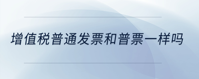 增值稅普通發(fā)票和普票一樣嗎？