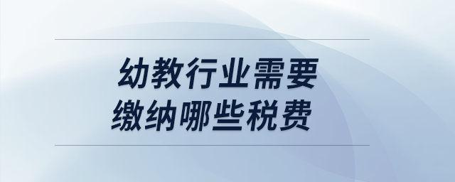 幼教行業(yè)需要繳納哪些稅費(fèi)？