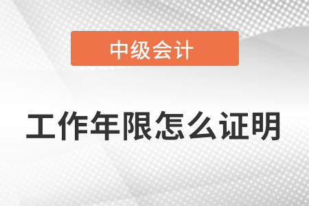 中級(jí)會(huì)計(jì)職稱工作年限怎么證明？要準(zhǔn)備什么？