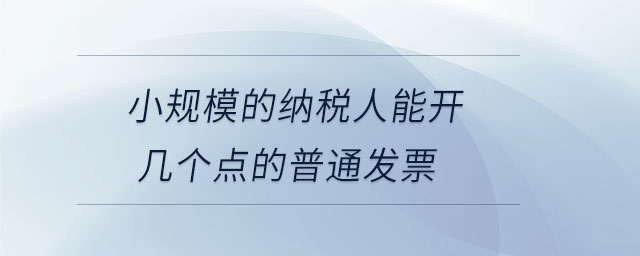 小規(guī)模的納稅人能開(kāi)幾個(gè)點(diǎn)的普通發(fā)票