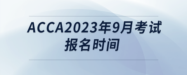 acca2023年9月考試報(bào)名時(shí)間