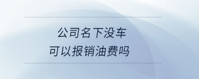 公司名下沒車可以報銷油費(fèi)嗎