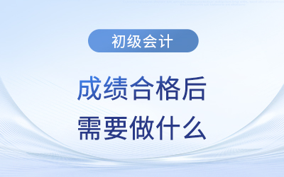 2023年初級會計成績公布，成績合格后需要做什么？