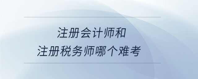 注冊會計師和注冊稅務(wù)師哪個難考