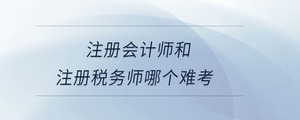 注冊(cè)會(huì)計(jì)師和注冊(cè)稅務(wù)師哪個(gè)難考