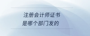 注冊(cè)會(huì)計(jì)師證書是哪個(gè)部門發(fā)的