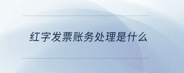 紅字發(fā)票賬務(wù)處理是什么