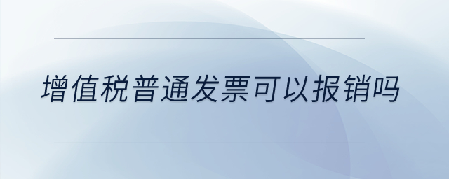 增值稅普通發(fā)票可以報(bào)銷嗎？