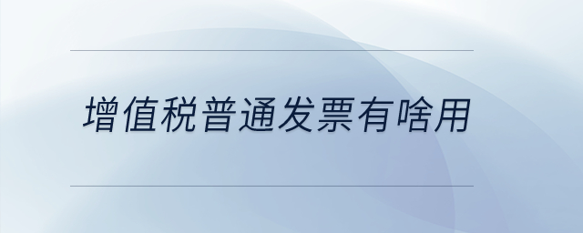 增值稅普通發(fā)票有啥用？
