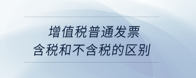 增值稅普通發(fā)票含稅和不含稅的區(qū)別？