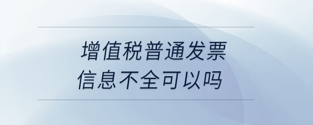 增值稅普通發(fā)票信息不全可以嗎？