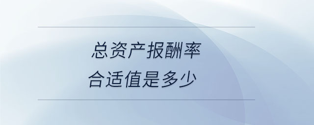 總資產(chǎn)報酬率合適值是多少