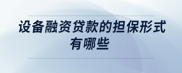 設(shè)備融資貸款的擔(dān)保形式有哪些