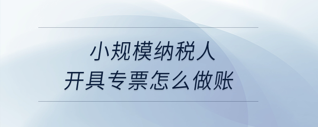 小規(guī)模納稅人開(kāi)具專票怎么做賬？