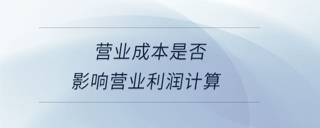 營業(yè)成本是否影響營業(yè)利潤計算