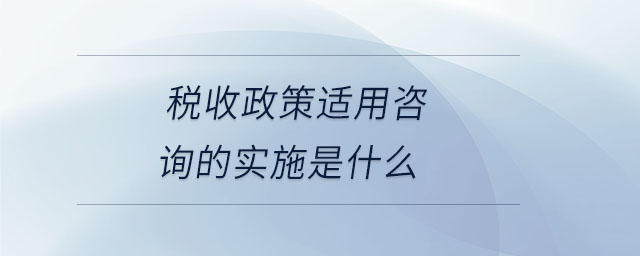 稅收政策適用咨詢的實(shí)施是什么