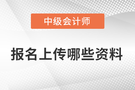 23年中級(jí)會(huì)計(jì)報(bào)名需要上傳哪些資料？