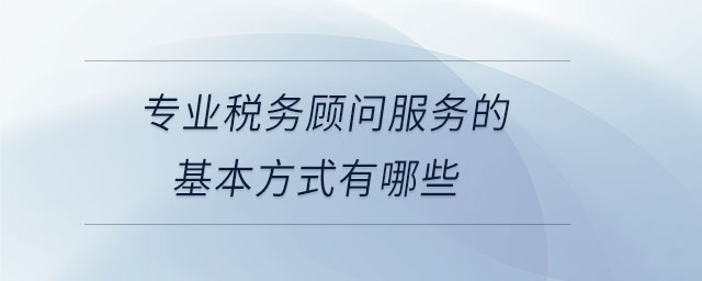 專業(yè)稅務(wù)顧問服務(wù)的基本方式有哪些