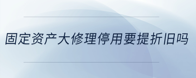 固定資產(chǎn)大修理停用要提折舊嗎？