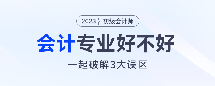 會計專業(yè)好不好？沒想通這三個誤區(qū)太可惜！
