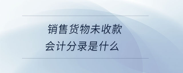 銷售貨物未收款會(huì)計(jì)分錄是什么