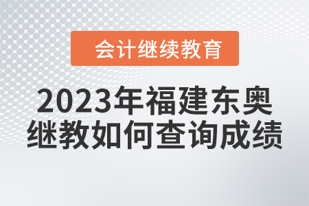 2023年福建東奧會(huì)計(jì)繼續(xù)教育如何查詢(xún)成績(jī)？