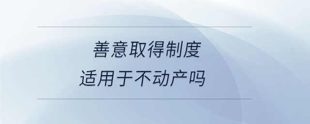 善意取得制度適用于不動(dòng)產(chǎn)嗎