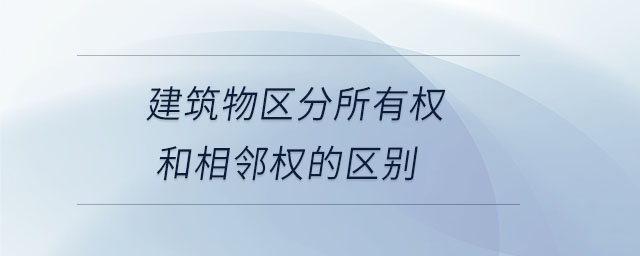 建筑物區(qū)分所有權(quán)和相鄰權(quán)的區(qū)別