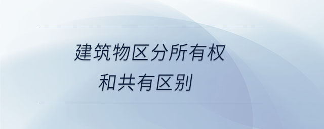 建筑物區(qū)分所有權(quán)和共有區(qū)別