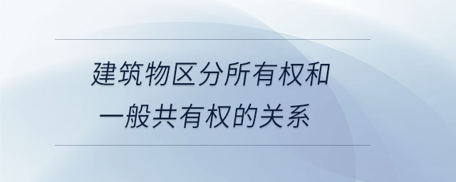 建筑物區(qū)分所有權(quán)和一般共有權(quán)的關(guān)系