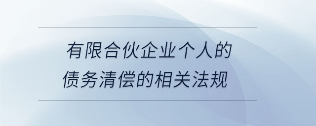 有限合伙企業(yè)個人的債務(wù)清償?shù)南嚓P(guān)法規(guī)