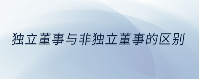 獨(dú)立董事與非獨(dú)立董事的區(qū)別？