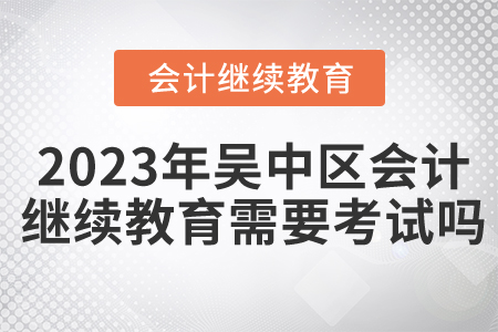 2023年吳中區(qū)會(huì)計(jì)繼續(xù)教育需要考試嗎？