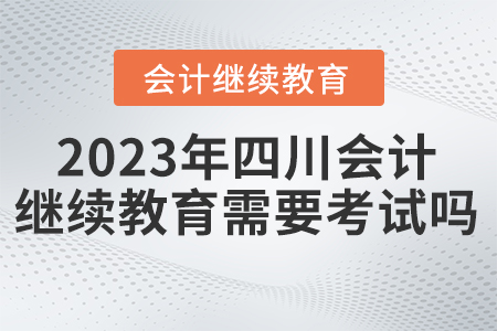 2023年四川東奧會(huì)計(jì)繼續(xù)教育需要考試嗎？