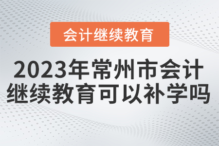 2023年常州市繼續(xù)教育可以補學嗎？