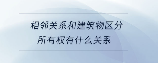相鄰關系和建筑物區(qū)分所有權有什么關系