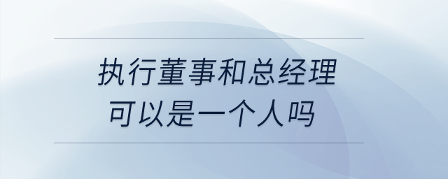 執(zhí)行董事和總經理可以是一個人嗎？