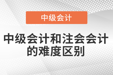 中級會計和注會會計難度區(qū)別有多大？