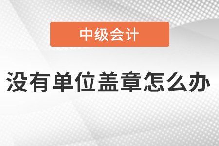 中級(jí)會(huì)計(jì)報(bào)名沒有單位蓋章怎么辦？