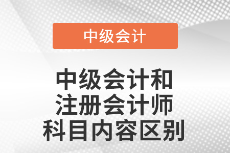 中級會計(jì)和注冊會計(jì)師會計(jì)科目內(nèi)容區(qū)別？