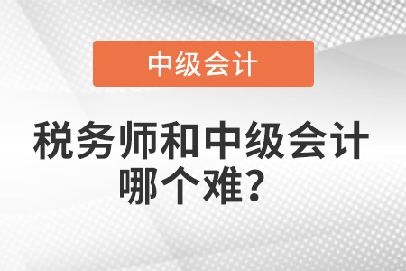 稅務(wù)師的會計難還是中級會計的會計難？