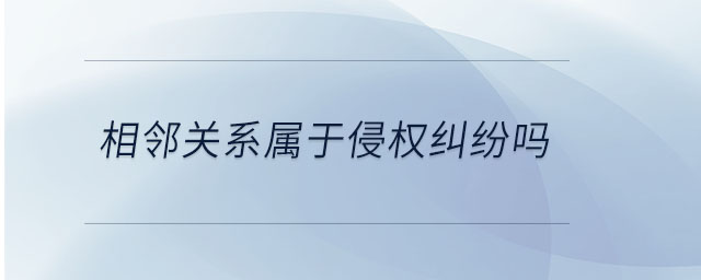 相鄰關系屬于侵權糾紛嗎
