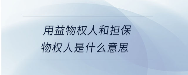 用益物權(quán)人和擔保物權(quán)人是什么意思