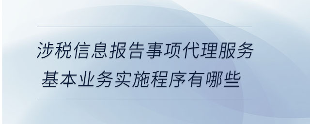 涉稅信息報告事項代理服務(wù)基本業(yè)務(wù)實施程序有哪些