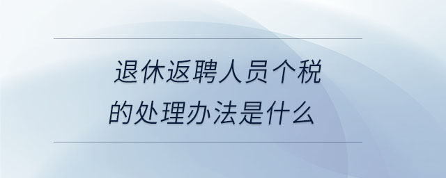 退休返聘人員個(gè)稅的處理辦法是什么