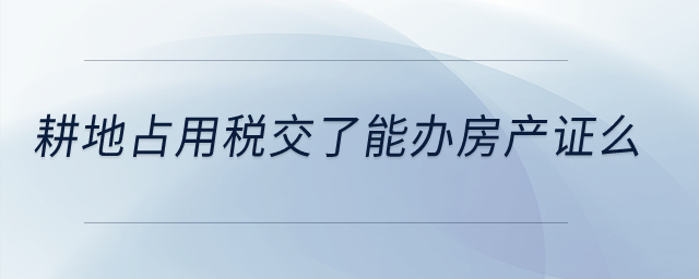 耕地占用稅交了能辦房產(chǎn)證么？