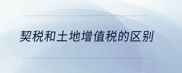 契稅和土地增值稅的區(qū)別？