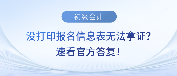 沒(méi)打印初級(jí)會(huì)計(jì)報(bào)名信息表無(wú)法拿證？速看官方答復(fù)！