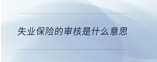 失業(yè)保險的審核是什么意思